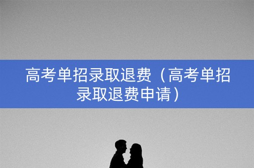 高考单招录取退费（高考单招录取退费申请）