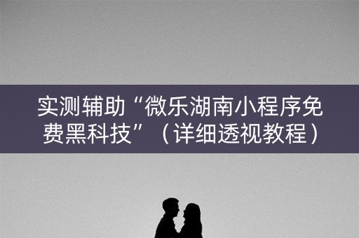 实测辅助“微乐湖南小程序免费黑科技”（详细透视教程）-哔哩哔哩