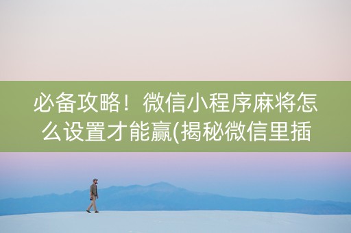 必备攻略！微信小程序麻将怎么设置才能赢(揭秘微信里插件购买)
