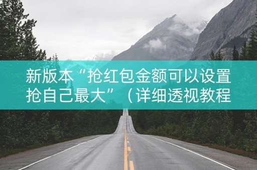 新版本“抢红包金额可以设置抢自己最大”（详细透视教程）-哔哩哔哩