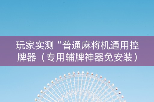 玩家实测“普通麻将机通用控牌器（专用辅牌神器免安装）