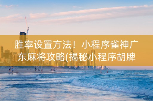 胜率设置方法！小程序雀神广东麻将攻略(揭秘小程序胡牌技巧)