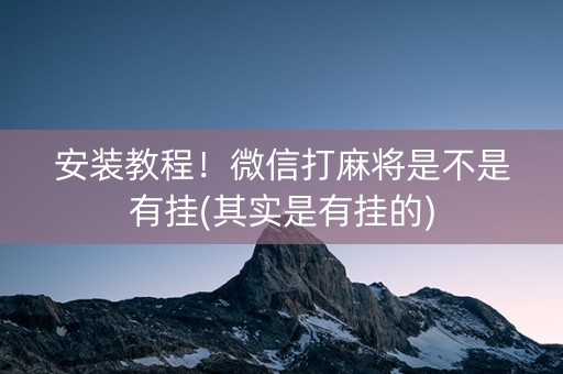 安装教程！微信打麻将是不是有挂(其实是有挂的)