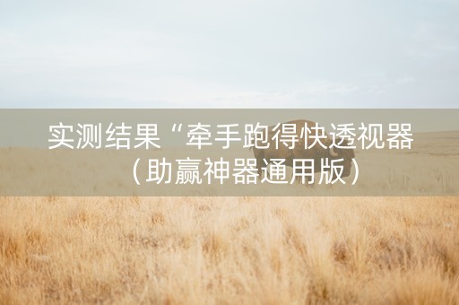 实测结果“牵手跑得快透视器（助赢神器通用版）