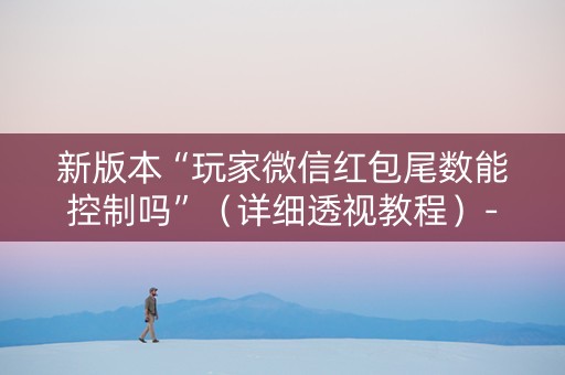 新版本“玩家微信红包尾数能控制吗”（详细透视教程）-哔哩哔哩