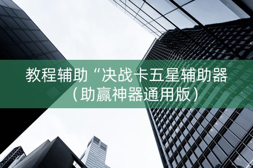 教程辅助“决战卡五星辅助器（助赢神器通用版）