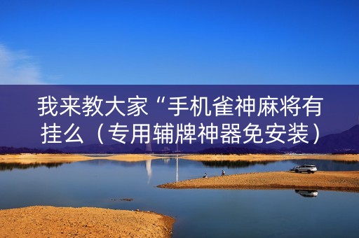 我来教大家“手机雀神麻将有挂么（专用辅牌神器免安装）