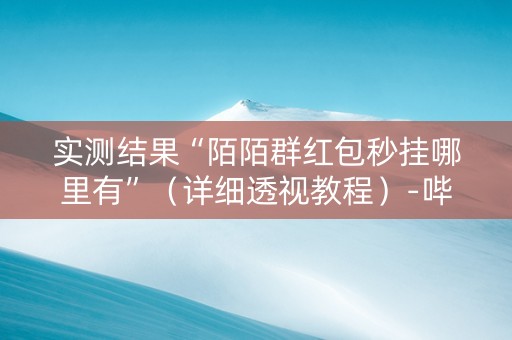 实测结果“陌陌群红包秒挂哪里有”（详细透视教程）-哔哩哔哩