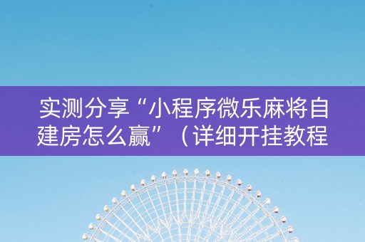 实测分享“小程序微乐麻将自建房怎么赢”（详细开挂教程）-哔哩哔哩