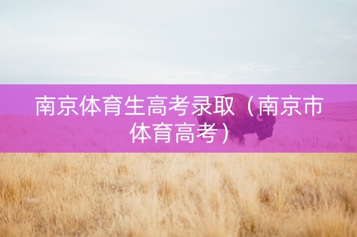 南京体育生高考录取（南京市体育高考）