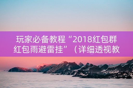 玩家必备教程“2018红包群红包雨避雷挂”（详细透视教程）-哔哩哔哩