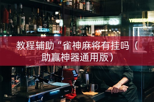 教程辅助“雀神麻将有挂吗（助赢神器通用版）