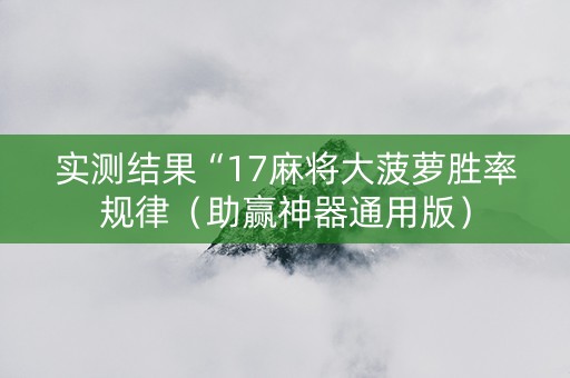 实测结果“17麻将大菠萝胜率规律（助赢神器通用版）