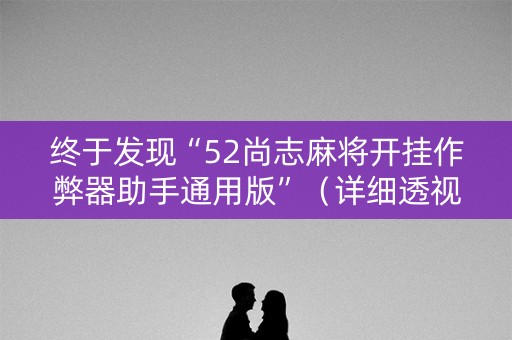 终于发现“52尚志麻将开挂作弊器助手通用版”（详细透视教程）-哔哩哔哩