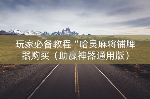 玩家必备教程“哈灵麻将铺牌器购买（助赢神器通用版）
