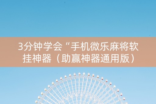 3分钟学会“手机微乐麻将软挂神器（助赢神器通用版）
