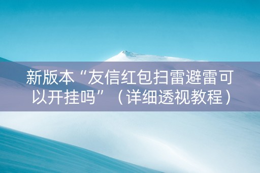 新版本“友信红包扫雷避雷可以开挂吗”（详细透视教程）-哔哩哔哩