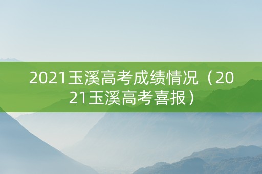 2021玉溪高考成绩情况（2021玉溪高考喜报）
