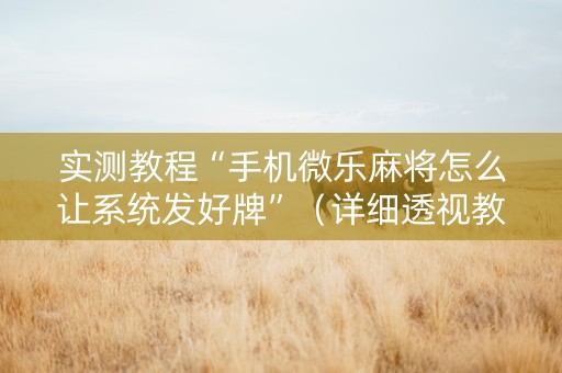 实测教程“手机微乐麻将怎么让系统发好牌”（详细透视教程）-哔哩哔哩