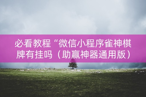 必看教程“微信小程序雀神棋牌有挂吗（助赢神器通用版）