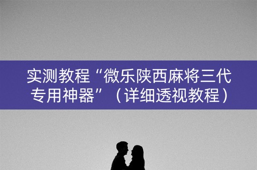 实测教程“微乐陕西麻将三代专用神器”（详细透视教程）-哔哩哔哩