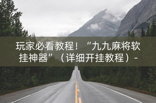 玩家必看教程！“九九麻将软挂神器”（详细开挂教程）-哔哩哔哩