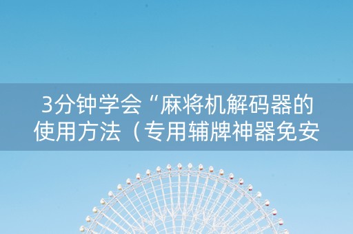 3分钟学会“麻将机解码器的使用方法（专用辅牌神器免安装）