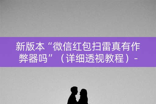 新版本“微信红包扫雷真有作弊器吗”（详细透视教程）-哔哩哔哩