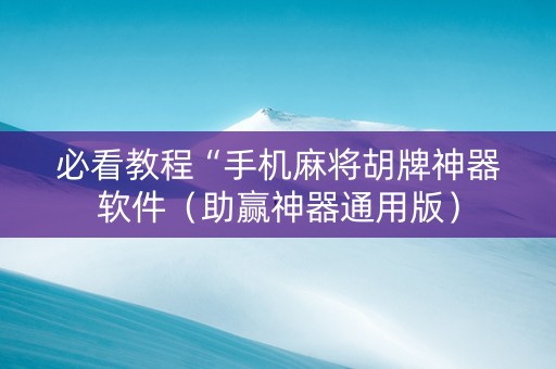 必看教程“手机麻将胡牌神器软件（助赢神器通用版）