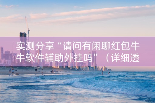 实测分享“请问有闲聊红包牛牛软件辅助外挂吗”（详细透视教程）-哔哩哔哩