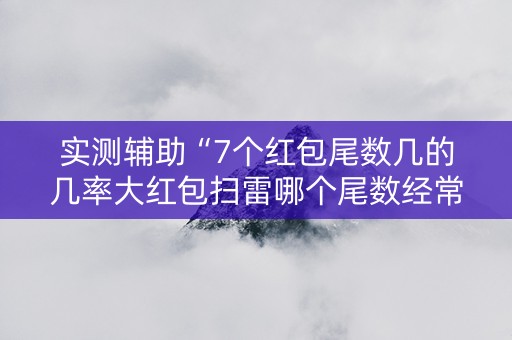 实测辅助“7个红包尾数几的几率大红包扫雷哪个尾数经常出”（详细透视教程）-哔哩哔哩