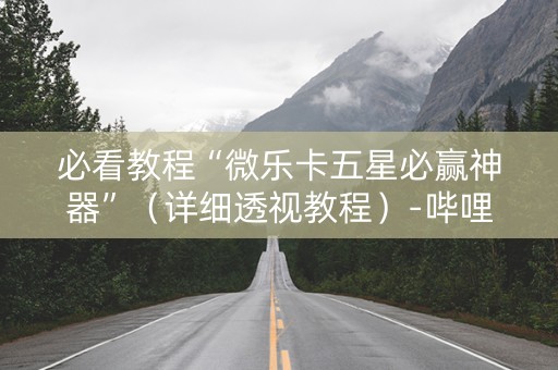 必看教程“微乐卡五星必赢神器”（详细透视教程）-哔哩哔哩