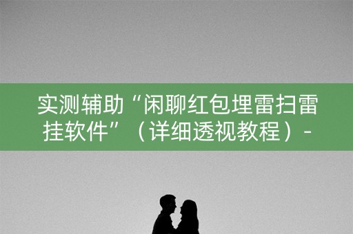 实测辅助“闲聊红包埋雷扫雷挂软件”（详细透视教程）-哔哩哔哩