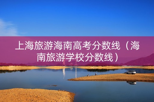 上海旅游海南高考分数线（海南旅游学校分数线）