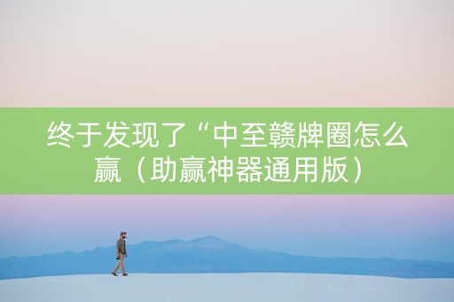 终于发现了“中至赣牌圈怎么赢（助赢神器通用版）
