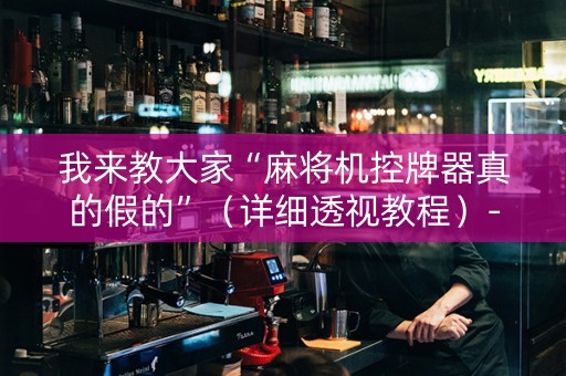 我来教大家“麻将机控牌器真的假的”（详细透视教程）-哔哩哔哩