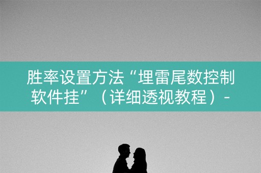胜率设置方法“埋雷尾数控制软件挂”（详细透视教程）-哔哩哔哩