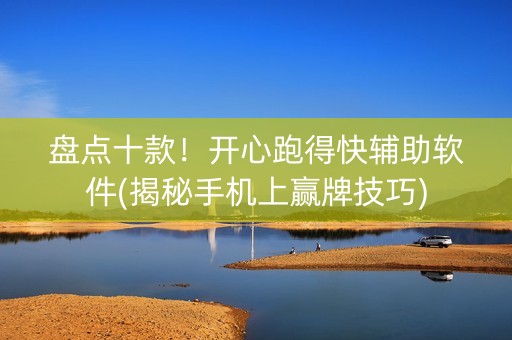 盘点十款！开心跑得快辅助软件(揭秘手机上赢牌技巧)