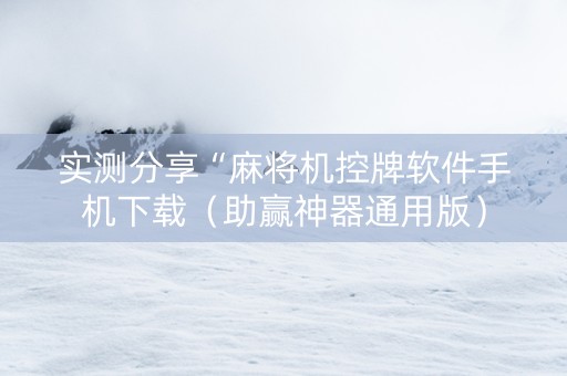 实测分享“麻将机控牌软件手机下载（助赢神器通用版）
