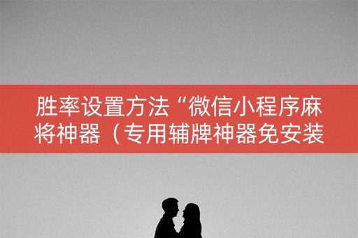 胜率设置方法“微信小程序麻将神器（专用辅牌神器免安装）