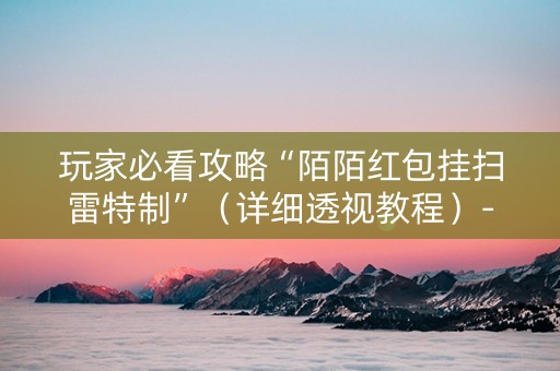 玩家必看攻略“陌陌红包挂扫雷特制”（详细透视教程）-哔哩哔哩