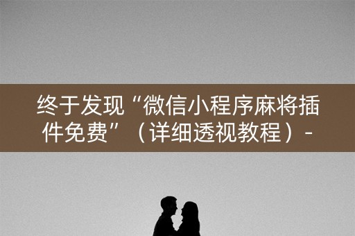 终于发现“微信小程序麻将插件免费”（详细透视教程）-哔哩哔哩