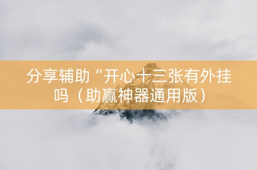 分享辅助“开心十三张有外挂吗（助赢神器通用版）