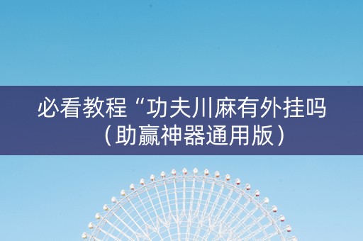 必看教程“功夫川麻有外挂吗（助赢神器通用版）