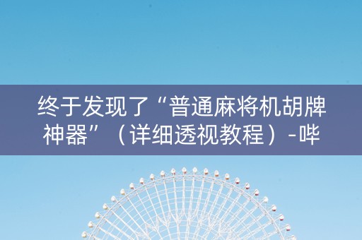终于发现了“普通麻将机胡牌神器”（详细透视教程）-哔哩哔哩