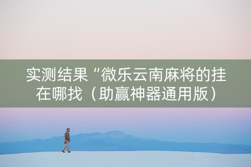 实测结果“微乐云南麻将的挂在哪找（助赢神器通用版）