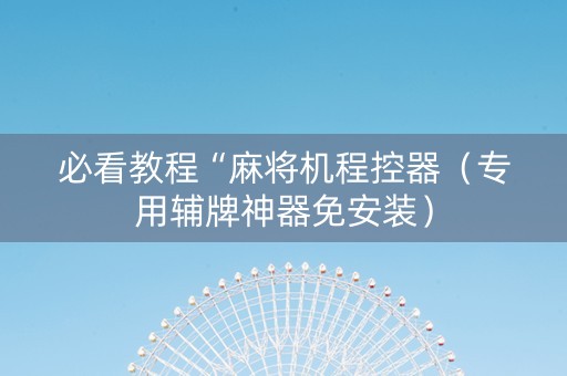 必看教程“麻将机程控器（专用辅牌神器免安装）