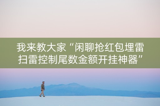我来教大家“闲聊抢红包埋雷扫雷控制尾数金额开挂神器”（详细透视教程）-哔哩哔哩