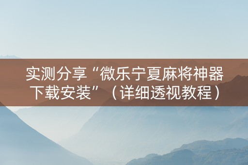实测分享“微乐宁夏麻将神器下载安装”（详细透视教程）-哔哩哔哩