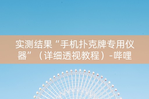 实测结果“手机扑克牌专用仪器”（详细透视教程）-哔哩哔哩